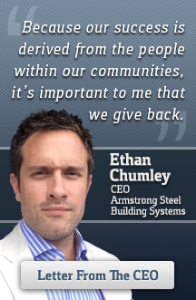 Because our success is derived from the people within our communities, it’s important to me that we give back. Ethan Chumley, CEO, Armstrong Steel Building Systems